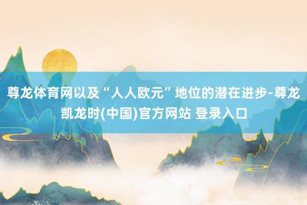 尊龍體育網以及“人人歐元”地位的潛在進步-尊龍凱龍時(中國)官方網站 登錄入口